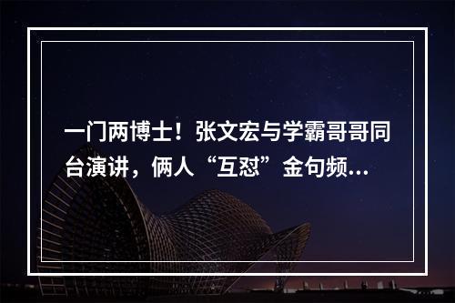 一门两博士！张文宏与学霸哥哥同台演讲，俩人“互怼”金句频出