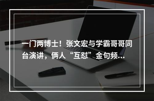 一门两博士！张文宏与学霸哥哥同台演讲，俩人“互怼”金句频出