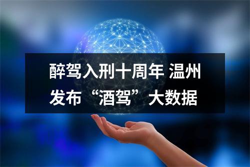 醉驾入刑十周年 温州发布“酒驾”大数据