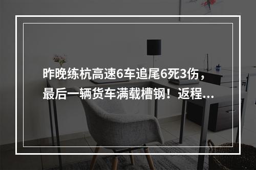 昨晚练杭高速6车追尾6死3伤，最后一辆货车满载槽钢！返程高峰遭遇强对流， ...