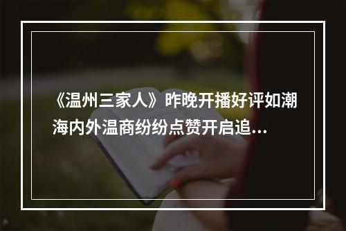 《温州三家人》昨晚开播好评如潮 海内外温商纷纷点赞开启追剧模式
