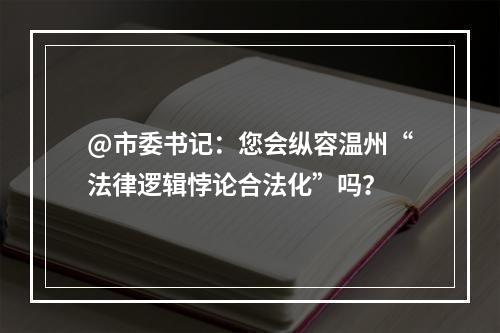 @市委书记：您会纵容温州“法律逻辑悖论合法化”吗？