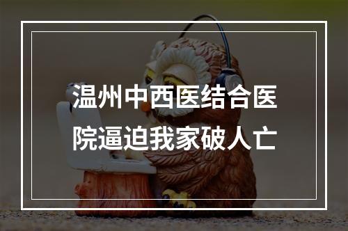 温州中西医结合医院逼迫我家破人亡