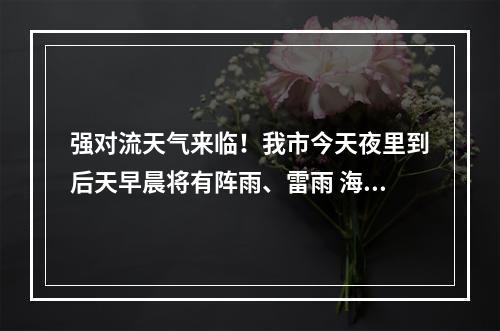 强对流天气来临！我市今天夜里到后天早晨将有阵雨、雷雨 海上有大风