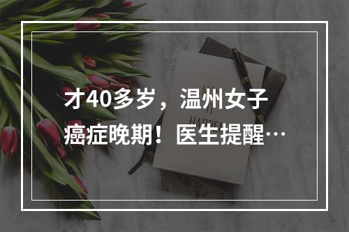 才40多岁，温州女子癌症晚期！医生提醒…