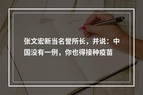 张文宏新当名誉所长，并说：中国没有一例，你也得接种疫苗