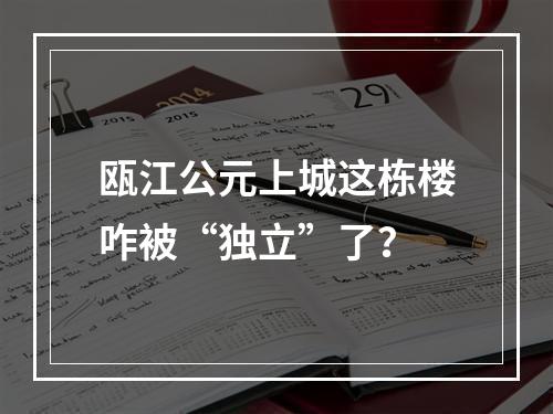 瓯江公元上城这栋楼咋被“独立”了？