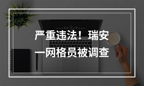 严重违法！瑞安一网格员被调查