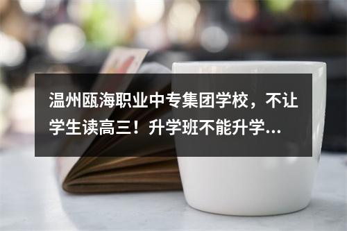 温州瓯海职业中专集团学校，不让学生读高三！升学班不能升学！骗子骗子学校