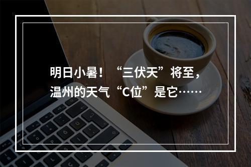 明日小暑！“三伏天”将至，温州的天气“C位”是它……