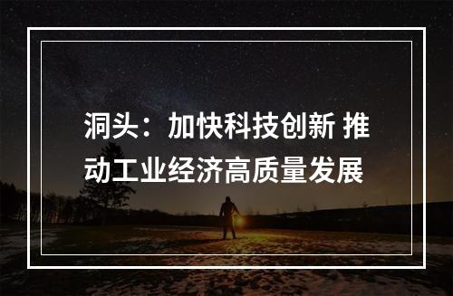 洞头：加快科技创新 推动工业经济高质量发展