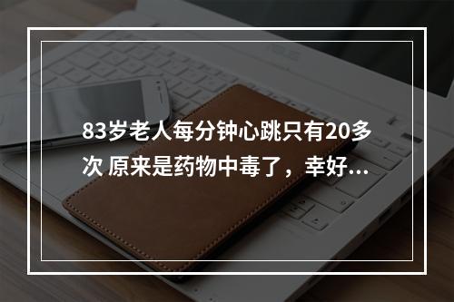 83岁老人每分钟心跳只有20多次 原来是药物中毒了，幸好病人刚好去医院复诊