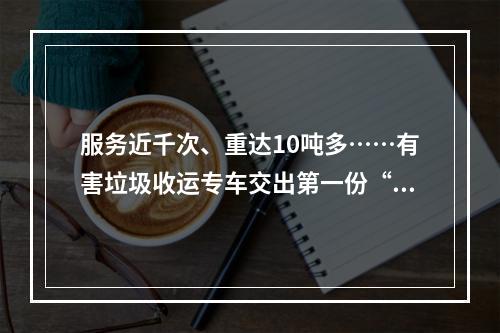 服务近千次、重达10吨多……有害垃圾收运专车交出第一份“成绩单”