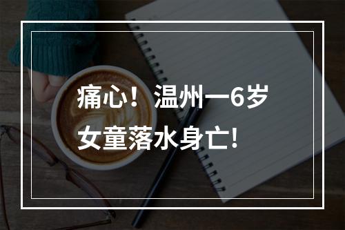 痛心！温州一6岁女童落水身亡!