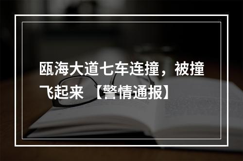 瓯海大道七车连撞，被撞飞起来 【警情通报】