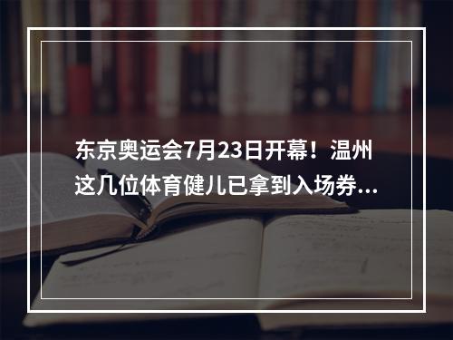 东京奥运会7月23日开幕！温州这几位体育健儿已拿到入场券，即将出征！