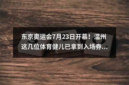 东京奥运会7月23日开幕！温州这几位体育健儿已拿到入场券，即将出征！