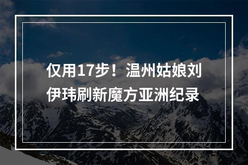 仅用17步！温州姑娘刘伊玮刷新魔方亚洲纪录