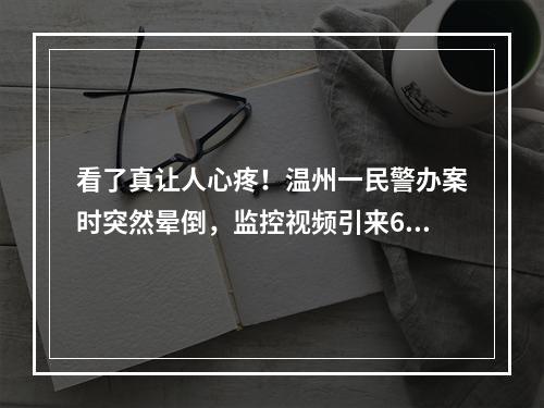 看了真让人心疼！温州一民警办案时突然晕倒，监控视频引来600多万网友关切