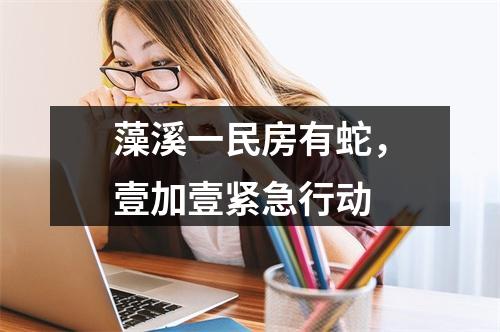 藻溪一民房有蛇，壹加壹紧急行动