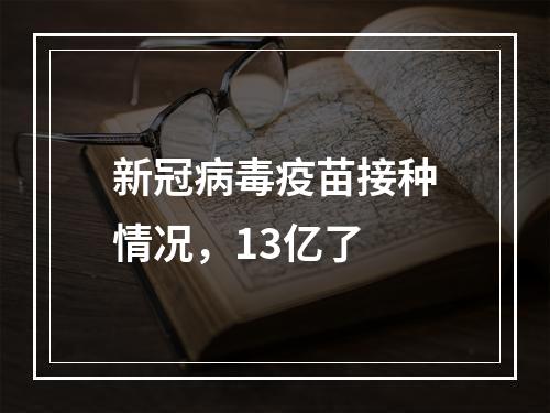 新冠病毒疫苗接种情况，13亿了