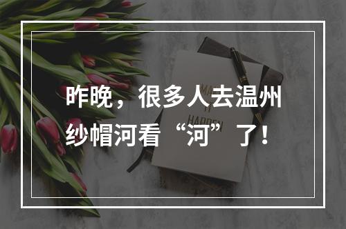 昨晚，很多人去温州纱帽河看“河”了！