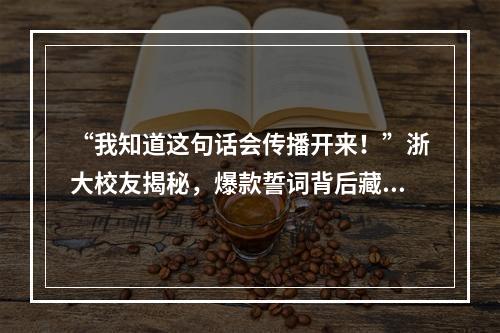 “我知道这句话会传播开来！”浙大校友揭秘，爆款誓词背后藏着这样的故事
