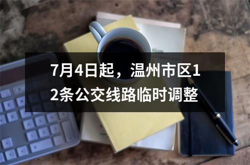 7月4日起，温州市区12条公交线路临时调整