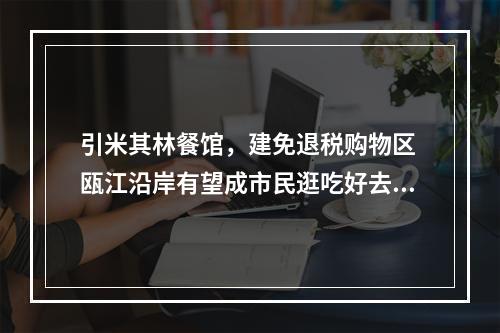 引米其林餐馆，建免退税购物区 瓯江沿岸有望成市民逛吃好去处