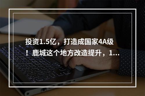 投资1.5亿，打造成国家4A级！鹿城这个地方改造提升，12月底完工