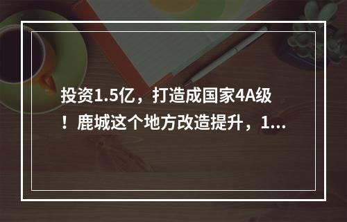 投资1.5亿，打造成国家4A级！鹿城这个地方改造提升，12月底完工
