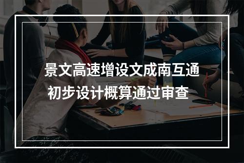 景文高速增设文成南互通 初步设计概算通过审查