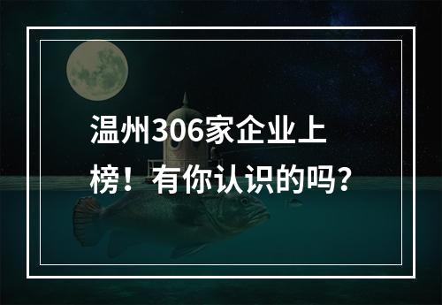 温州306家企业上榜！有你认识的吗？