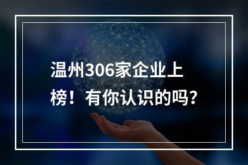 温州306家企业上榜！有你认识的吗？