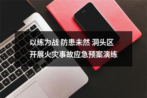 以练为战 防患未然 洞头区开展火灾事故应急预案演练
