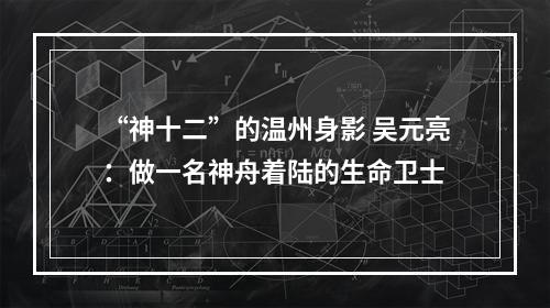“神十二”的温州身影 吴元亮：做一名神舟着陆的生命卫士