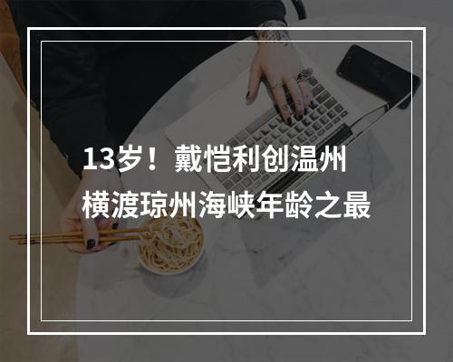 13岁！戴恺利创温州横渡琼州海峡年龄之最