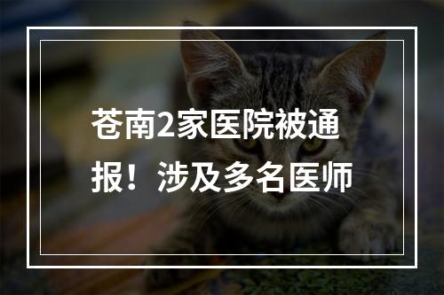 苍南2家医院被通报！涉及多名医师
