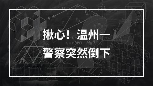 揪心！温州一警察突然倒下