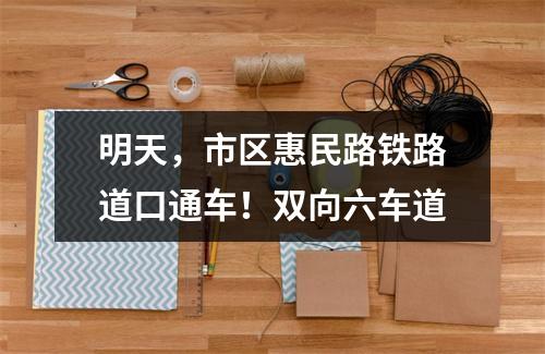 明天，市区惠民路铁路道口通车！双向六车道