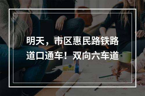 明天，市区惠民路铁路道口通车！双向六车道
