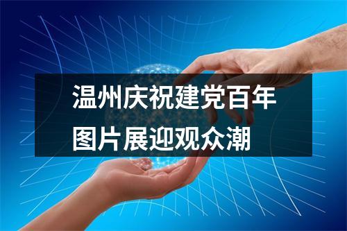温州庆祝建党百年图片展迎观众潮