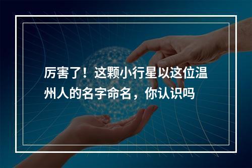 厉害了！这颗小行星以这位温州人的名字命名，你认识吗
