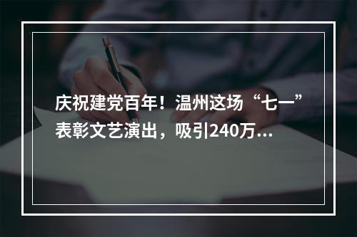 庆祝建党百年！温州这场“七一”表彰文艺演出，吸引240万人次观看