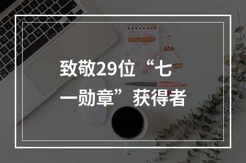 致敬29位“七一勋章”获得者