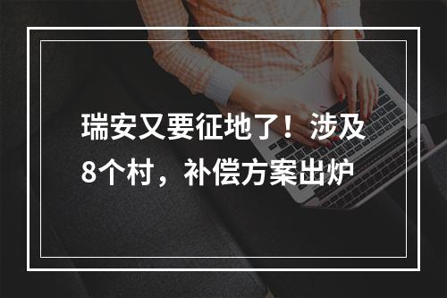 瑞安又要征地了！涉及8个村，补偿方案出炉