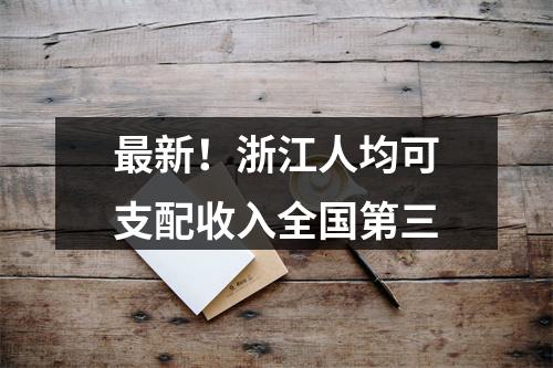 最新！浙江人均可支配收入全国第三