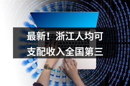 最新！浙江人均可支配收入全国第三