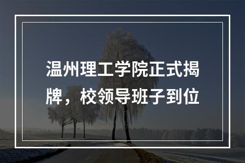 温州理工学院正式揭牌，校领导班子到位