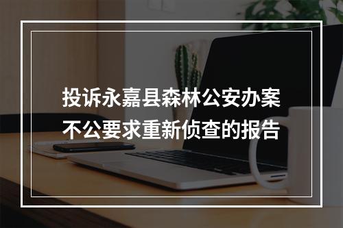 投诉永嘉县森林公安办案不公要求重新侦查的报告